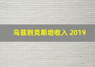 乌兹别克斯坦收入 2019